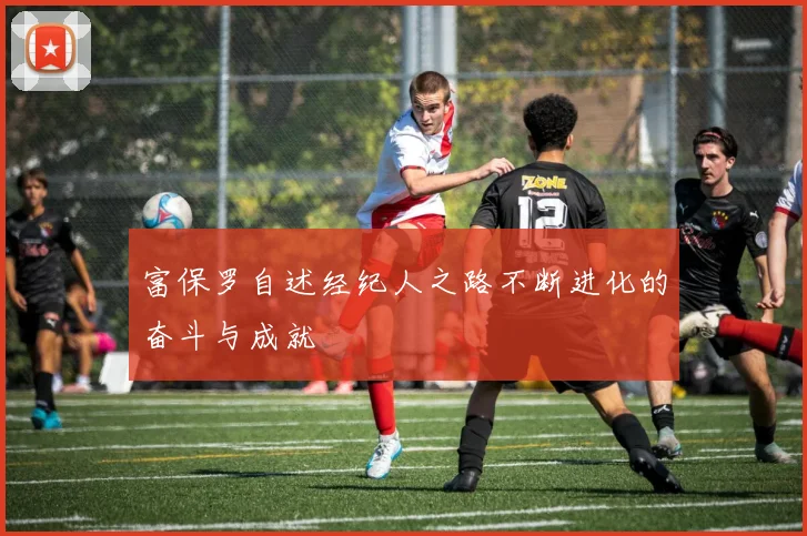富保罗自述经纪人之路不断进化的奋斗与成就