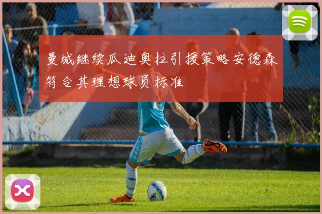 曼城继续瓜迪奥拉引援策略安德森符合其理想球员标准