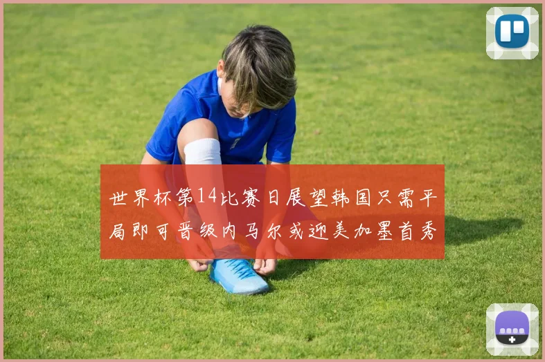 世界杯第14比赛日展望韩国只需平局即可晋级内马尔或迎美加墨首秀