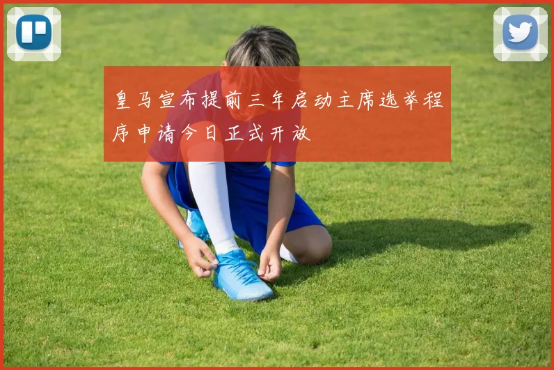 皇马宣布提前三年启动主席选举程序申请今日正式开放