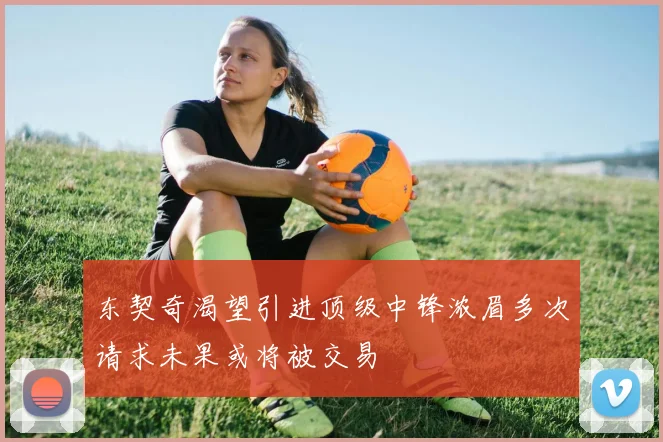 东契奇渴望引进顶级中锋浓眉多次请求未果或将被交易