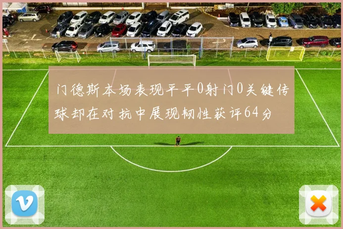 门德斯本场表现平平0射门0关键传球却在对抗中展现韧性获评64分