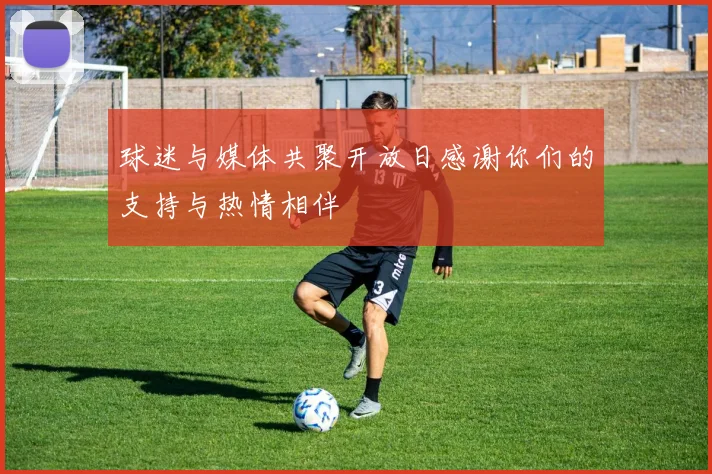 球迷与媒体共聚开放日感谢你们的支持与热情相伴