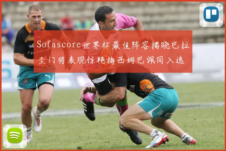 Sofascore世界杯最佳阵容揭晓巴拉圭门将表现惊艳梅西姆巴佩同入选