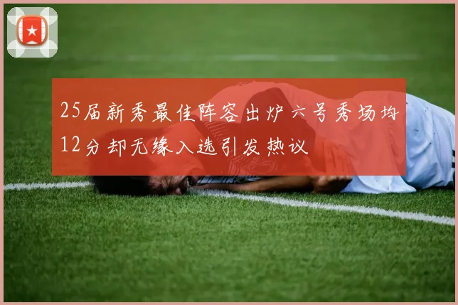 25届新秀最佳阵容出炉六号秀场均12分却无缘入选引发热议