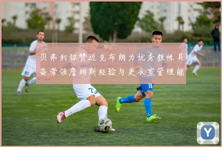 贝弗利称赞迈克布朗为优秀教练具备带领詹姆斯经验与更衣室管理能力