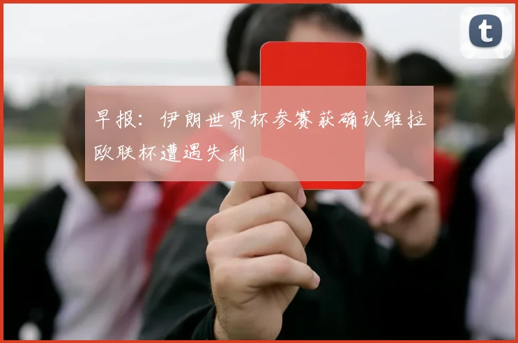 早报：伊朗世界杯参赛获确认维拉欧联杯遭遇失利