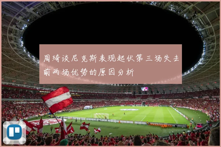 周琦谈尼克斯表现起伏第三场失去前两场优势的原因分析