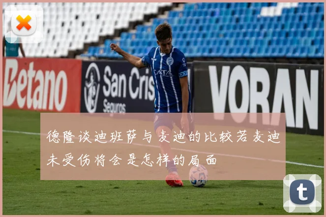 德隆谈迪班萨与麦迪的比较若麦迪未受伤将会是怎样的局面