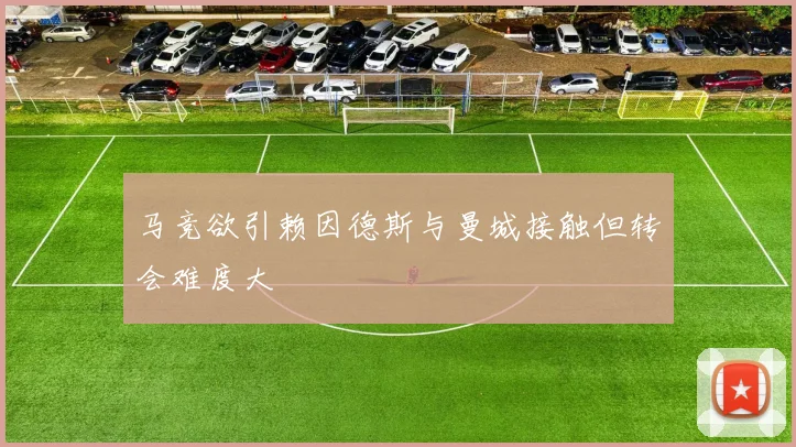 马竞欲引赖因德斯与曼城接触但转会难度大